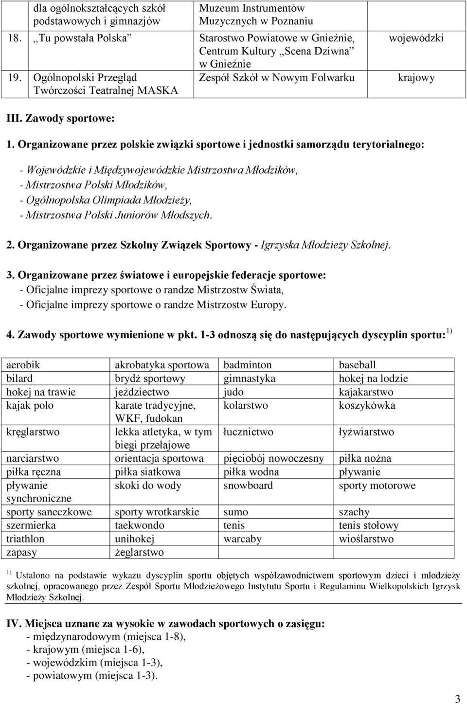 Organizowane przez polskie związki sportowe i jednostki samorządu terytorialnego: - Wojewódzkie i Międzye Mistrzostwa Młodzików, - Mistrzostwa Polski Młodzików, - Ogólnopolska Olimpiada Młodzieży, -