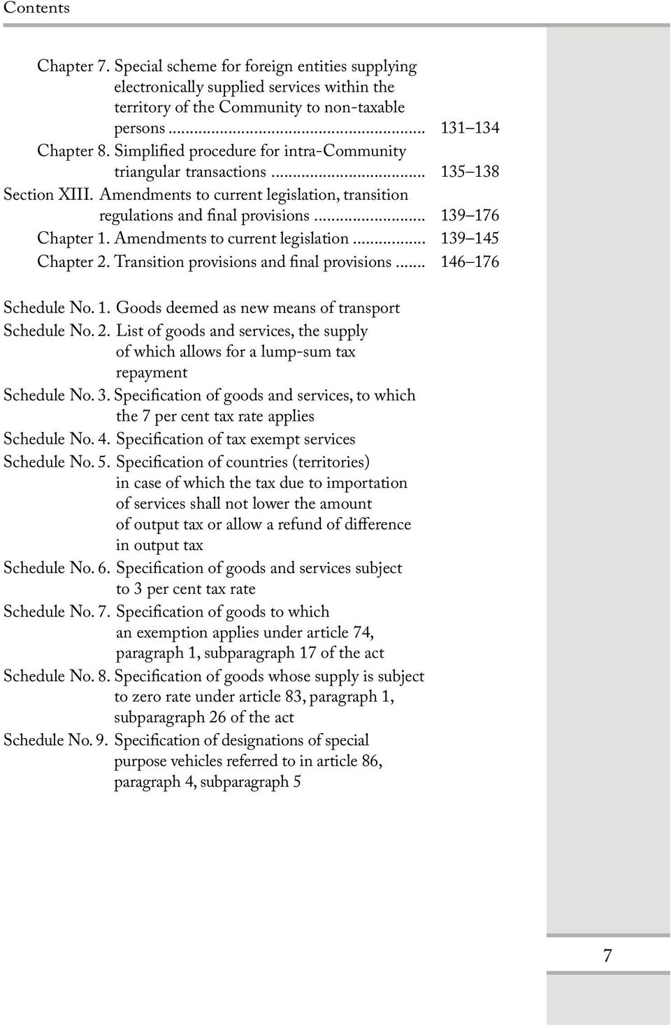 Amendments to current legislation... 139 145 Chapter 2. Transition provisions and final provisions... 146 176 Schedule No. 1. Goods deemed as new means of transport Schedule No. 2. List of goods and services, the supply of which allows for a lump-sum tax repayment Schedule No.