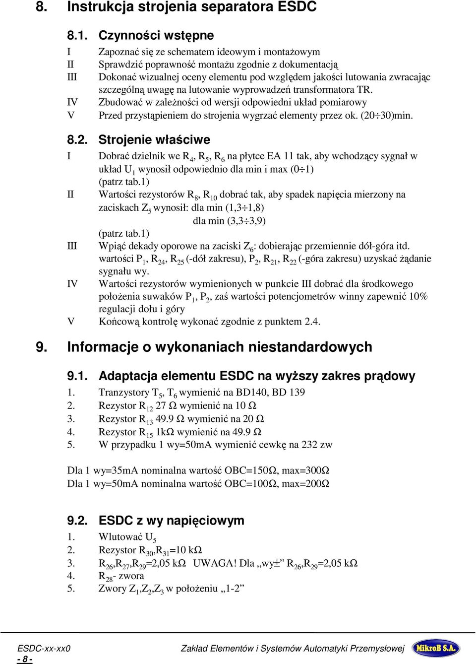 zwracając szczególną uwagę na lutowanie wyprowadzeń transformatora TR. Zbudować w zaleŝności od wersji odpowiedni układ pomiarowy Przed przystąpieniem do strojenia wygrzać elementy przez ok.