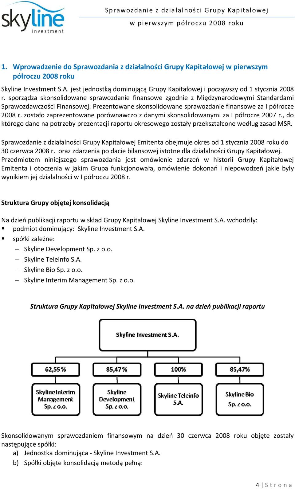 zostało zaprezentowane porównawczo z danymi skonsolidowanymi za I półrocze 2007 r., do którego dane na potrzeby prezentacji raportu okresowego zostały przekształcone według zasad MSR.
