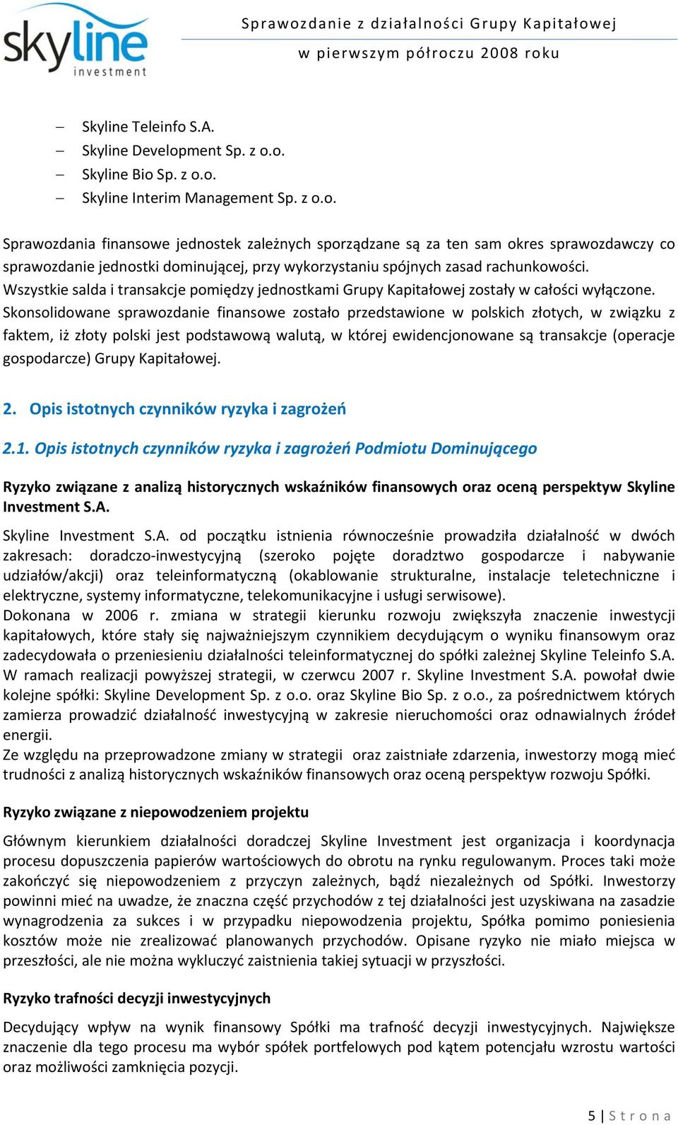 Skonsolidowane sprawozdanie finansowe zostało przedstawione w polskich złotych, w związku z faktem, iż złoty polski jest podstawową walutą, w której ewidencjonowane są transakcje (operacje