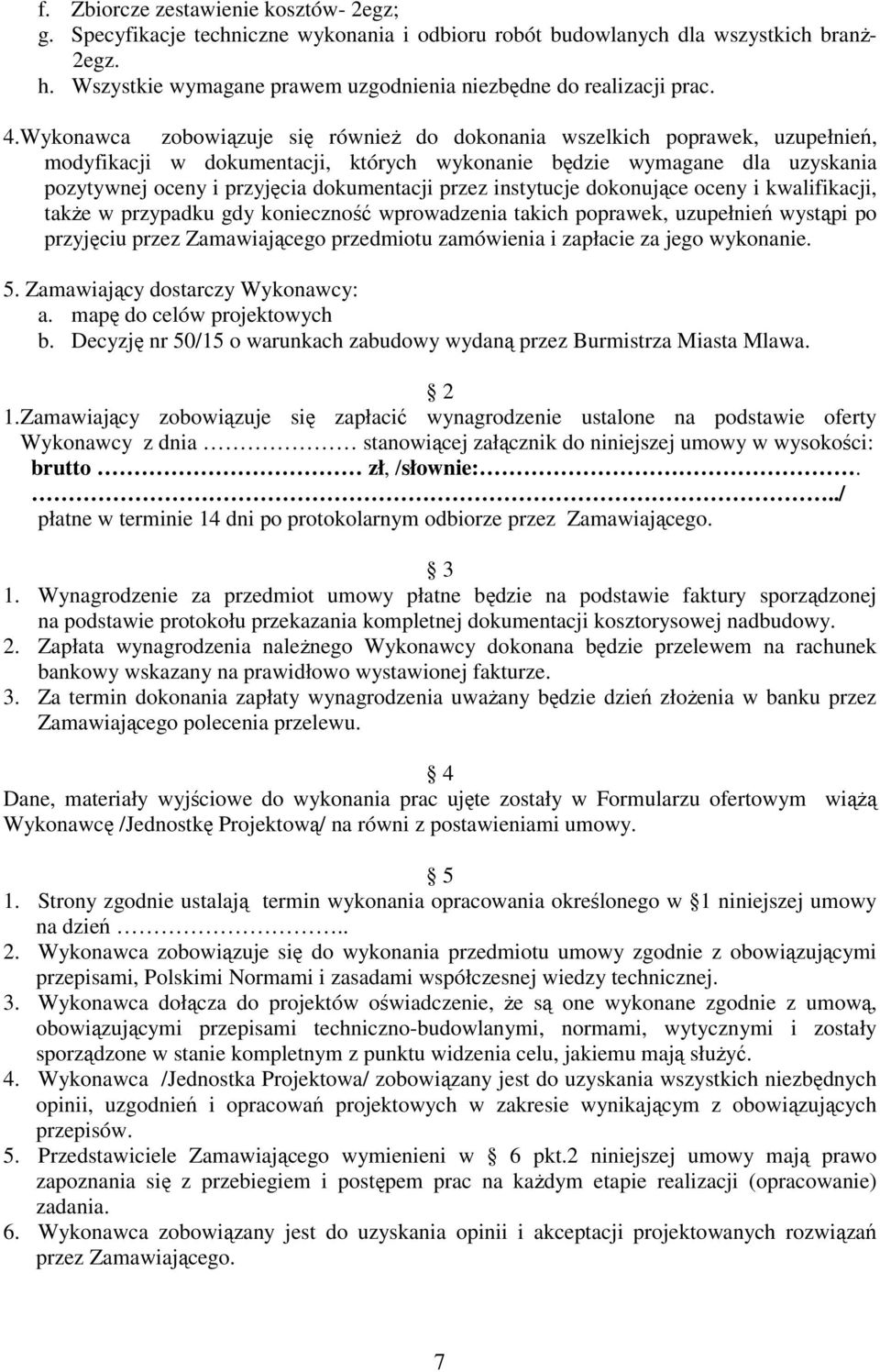 Wykonawca zobowiązuje się również do dokonania wszelkich poprawek, uzupełnień, modyfikacji w dokumentacji, których wykonanie będzie wymagane dla uzyskania pozytywnej oceny i przyjęcia dokumentacji