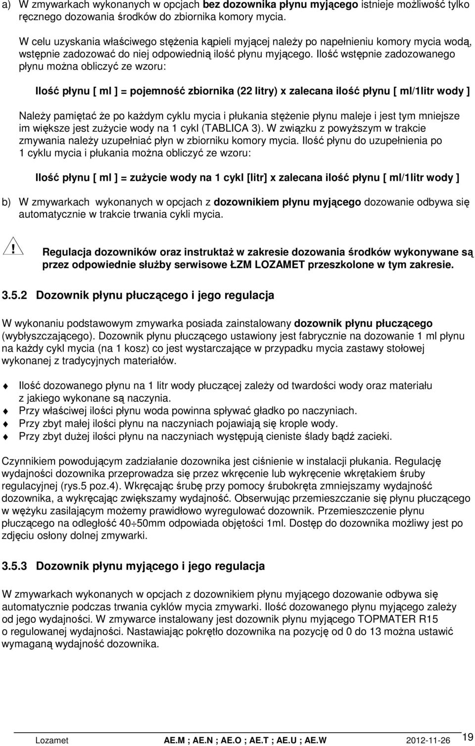 Ilość wstępnie zadozowanego płynu można obliczyć ze wzoru: Ilość płynu [ ml ] = pojemność zbiornika (22 litry) x zalecana ilość płynu [ ml/1litr wody ] Należy pamiętać że po każdym cyklu mycia i