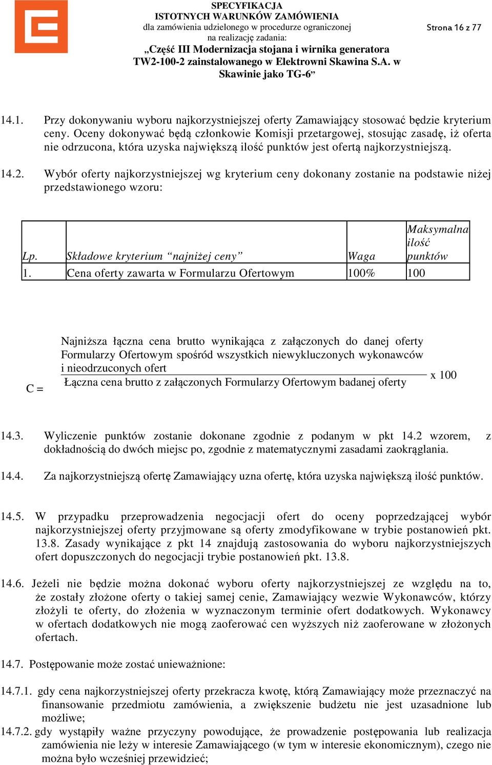 Wybór oferty najkorzystniejszej wg kryterium ceny dokonany zostanie na podstawie niżej przedstawionego wzoru: Lp. Składowe kryterium najniżej ceny Waga 1.