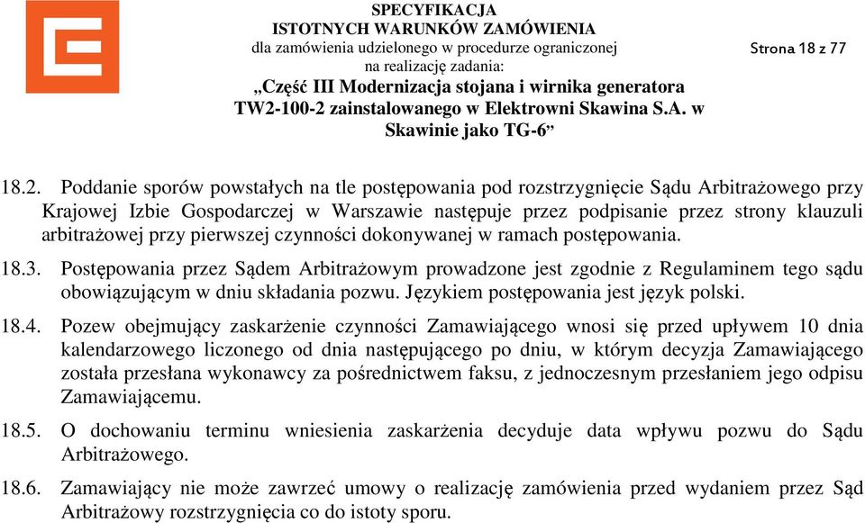 pierwszej czynności dokonywanej w ramach postępowania. 18.3. Postępowania przez Sądem Arbitrażowym prowadzone jest zgodnie z Regulaminem tego sądu obowiązującym w dniu składania pozwu.