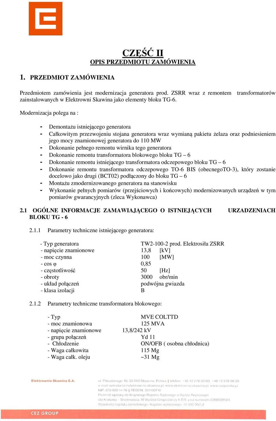 Modernizacja polega na : - Demontażu istniejącego generatora - Całkowitym przezwojeniu stojana generatora wraz wymianą pakietu żelaza oraz podniesieniem jego mocy znamionowej generatora do 110 MW -