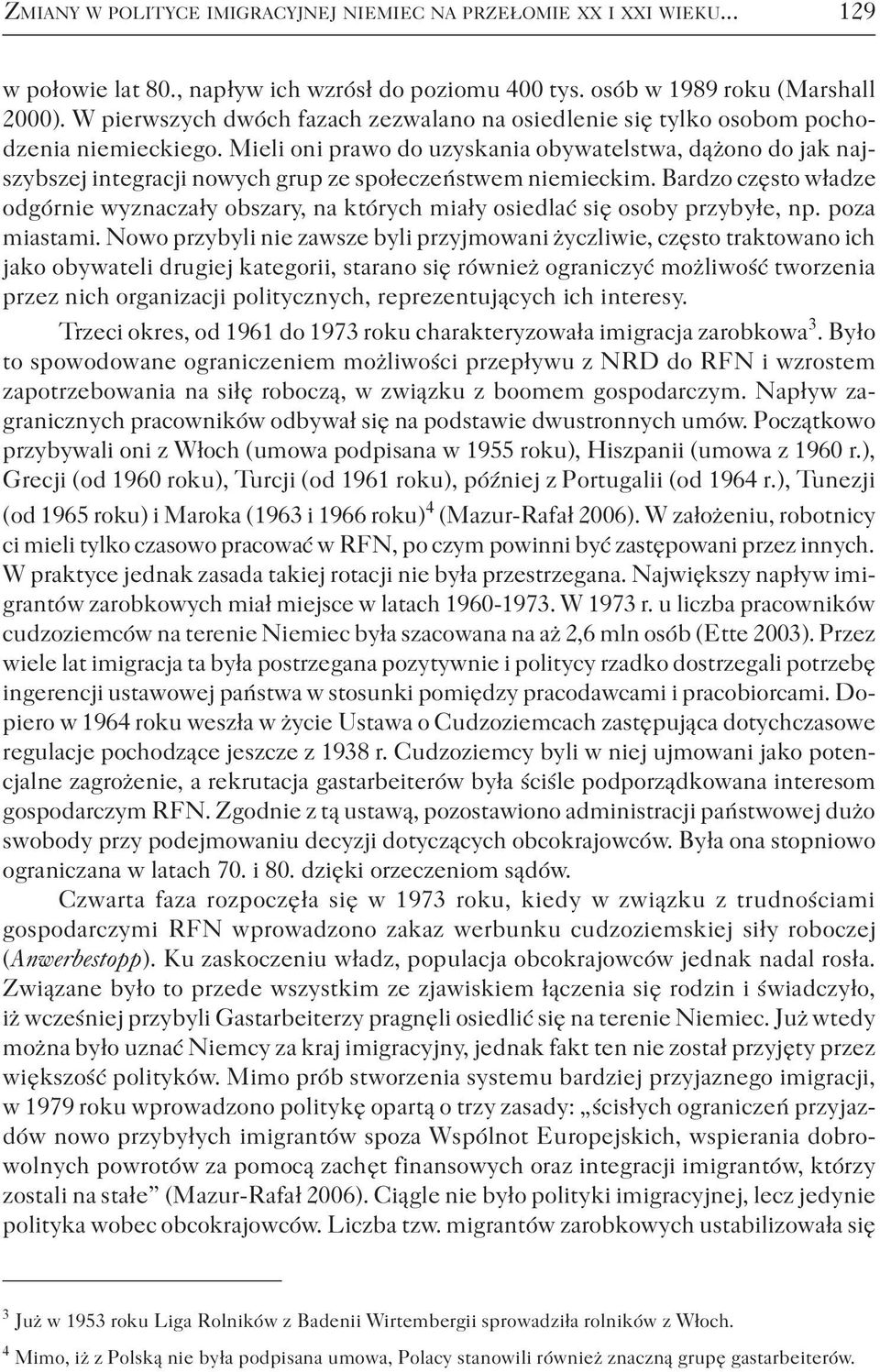 Mieli oni prawo do uzyskania obywatelstwa, dążono do jak najszybszej integracji nowych grup ze społeczeństwem niemieckim.