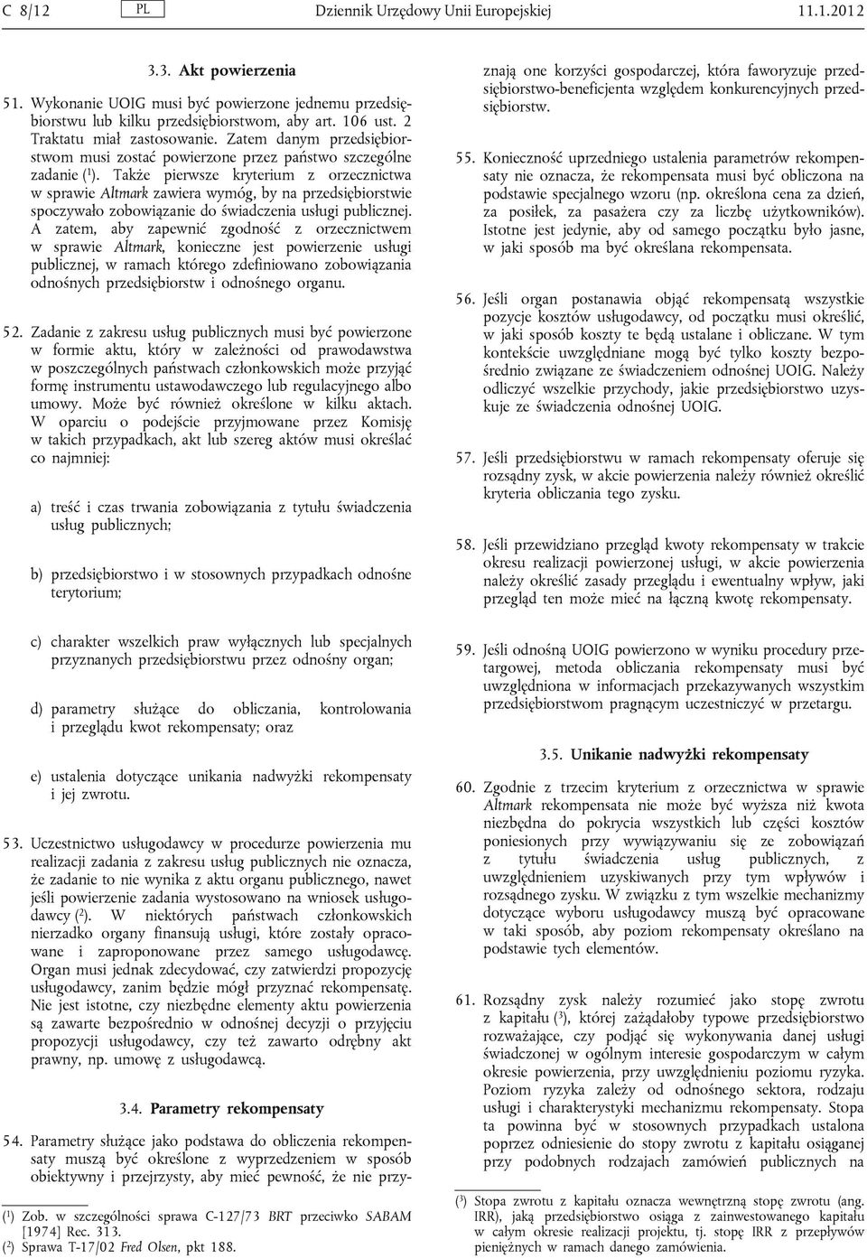 Także pierwsze kryterium z orzecznictwa w sprawie Altmark zawiera wymóg, by na przedsiębiorstwie spoczywało zobowiązanie do świadczenia usługi publicznej.