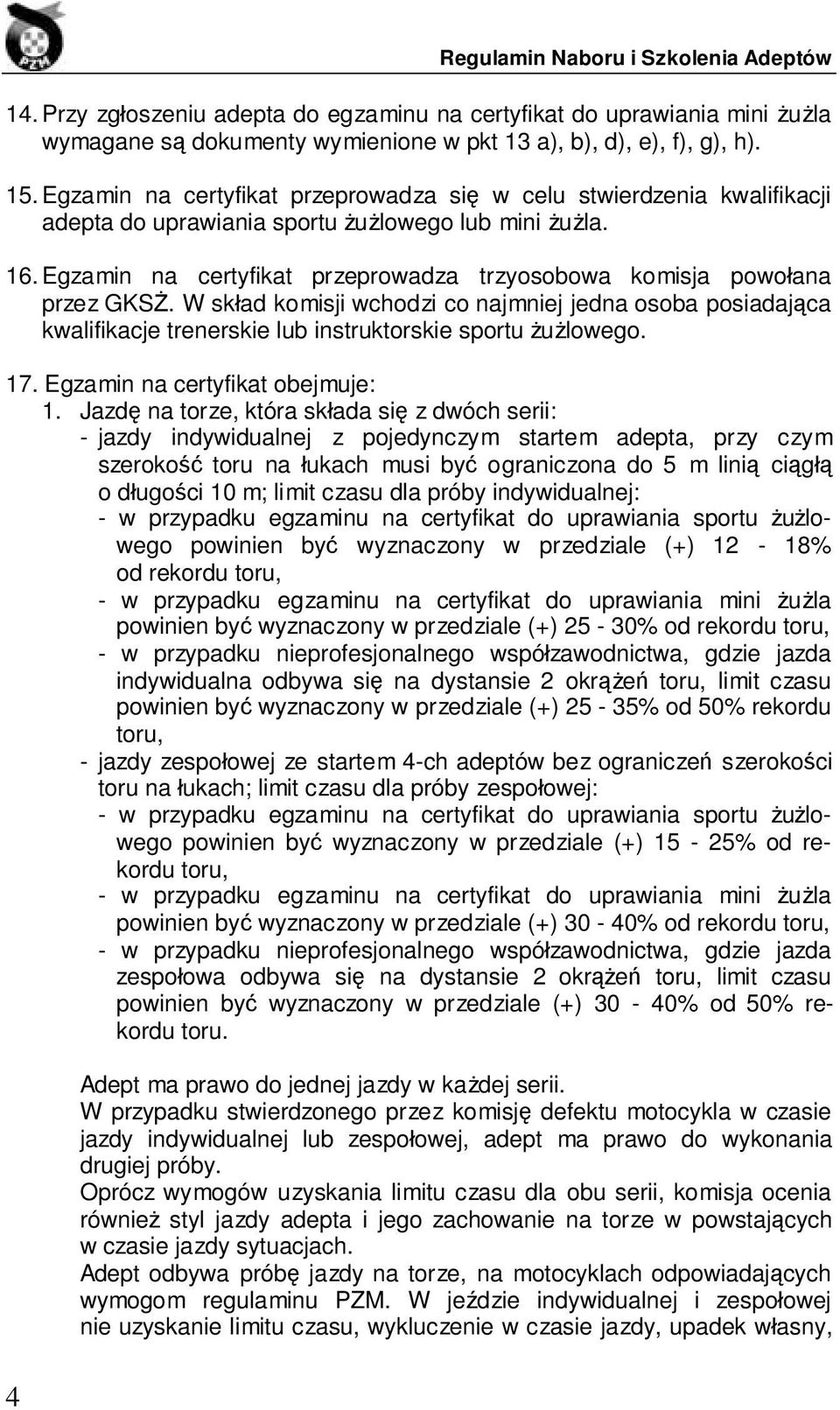 Egzamin na certyfikat przeprowadza trzyosobowa komisja powołana przez GKSŻ. W skład komisji wchodzi co najmniej jedna osoba posiadająca kwalifikacje trenerskie lub instruktorskie sportu żużlowego. 17.