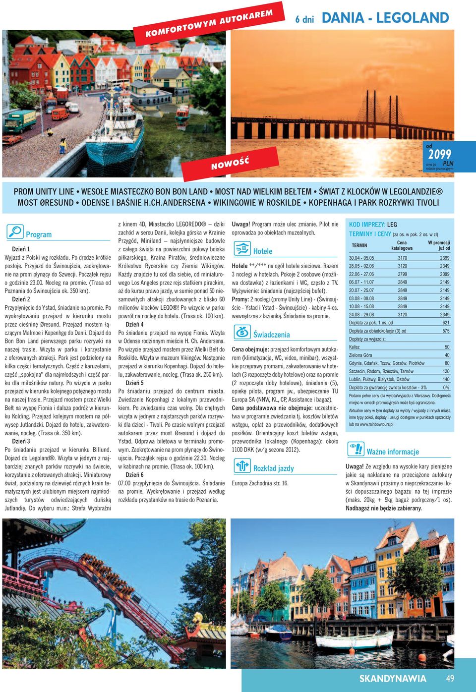Poczàtek rejsu o gzinie 23.00. Nocleg na promie. (Trasa Poznania do ÂwinoujÊcia ok. 350 km). Przypłyni cie do Ystad, Êniadanie na promie.