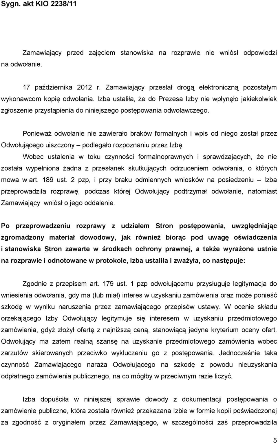 PoniewaŜ odwołanie nie zawierało braków formalnych i wpis od niego został przez Odwołującego uiszczony podlegało rozpoznaniu przez Izbę.
