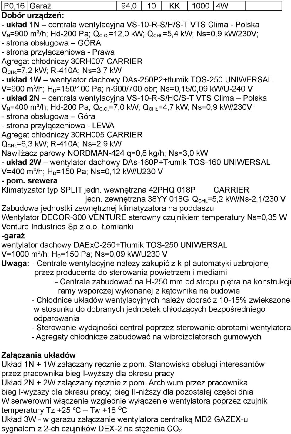 DAs-250P2+tłumik TOS-250 UNIWERSAL V=900 m 3 /h; H D =150/100 Pa; n-900/700 obr; Ns=0,15/0,09 kw/u-240 V - układ 2N centrala wentylacyjna VS-10-R-S/HC/S-T VTS Clima Polska V N =400 m 3 /h; Hd-200 Pa;