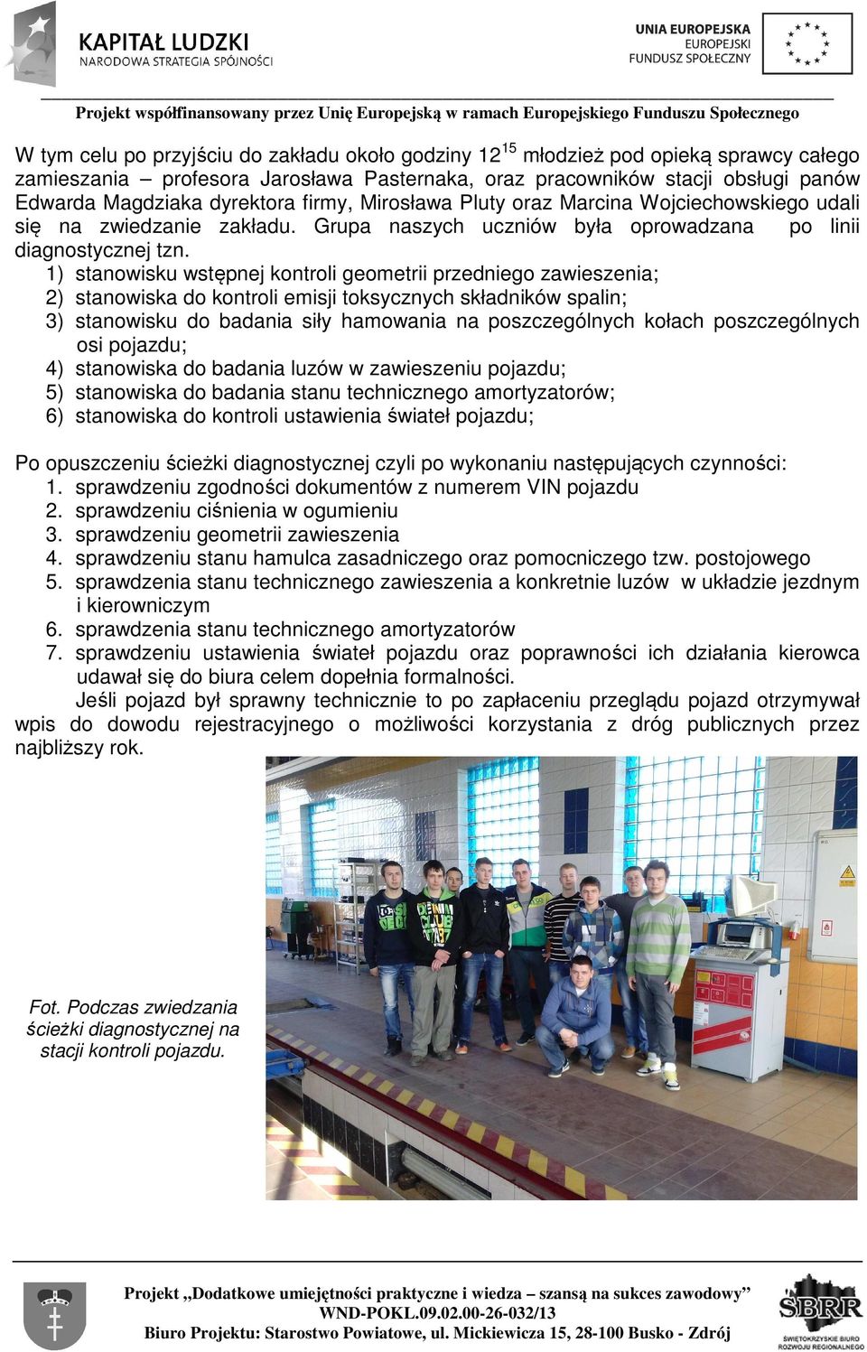 1) stanowisku wstępnej kontroli geometrii przedniego zawieszenia; 2) stanowiska do kontroli emisji toksycznych składników spalin; 3) stanowisku do badania siły hamowania na poszczególnych kołach