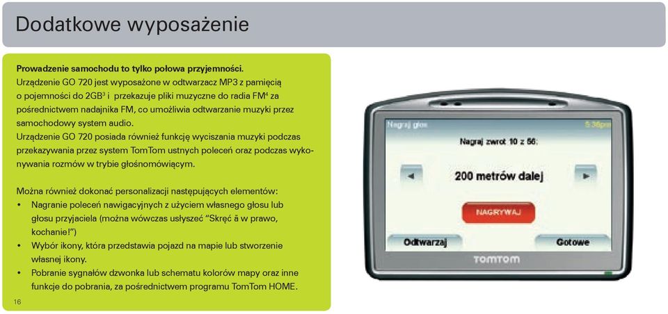 samochodowy system audio. Urządzenie GO 720 posiada również funkcję wyciszania muzyki podczas przekazywania przez system TomTom ustnych poleceń oraz podczas wykonywania rozmów w trybie głośnomówiącym.