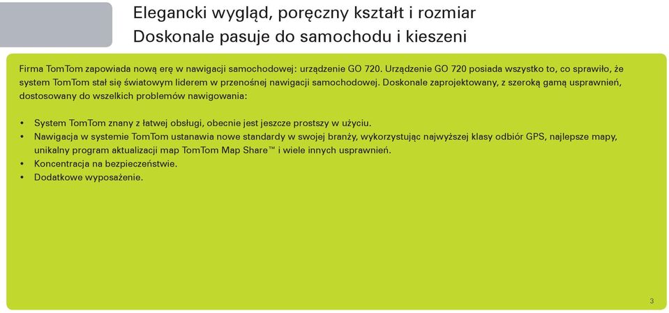 Doskonale zaprojektowany, z szeroką gamą usprawnień, dostosowany do wszelkich problemów nawigowania: System TomTom znany z łatwej obsługi, obecnie jest jeszcze prostszy w użyciu.