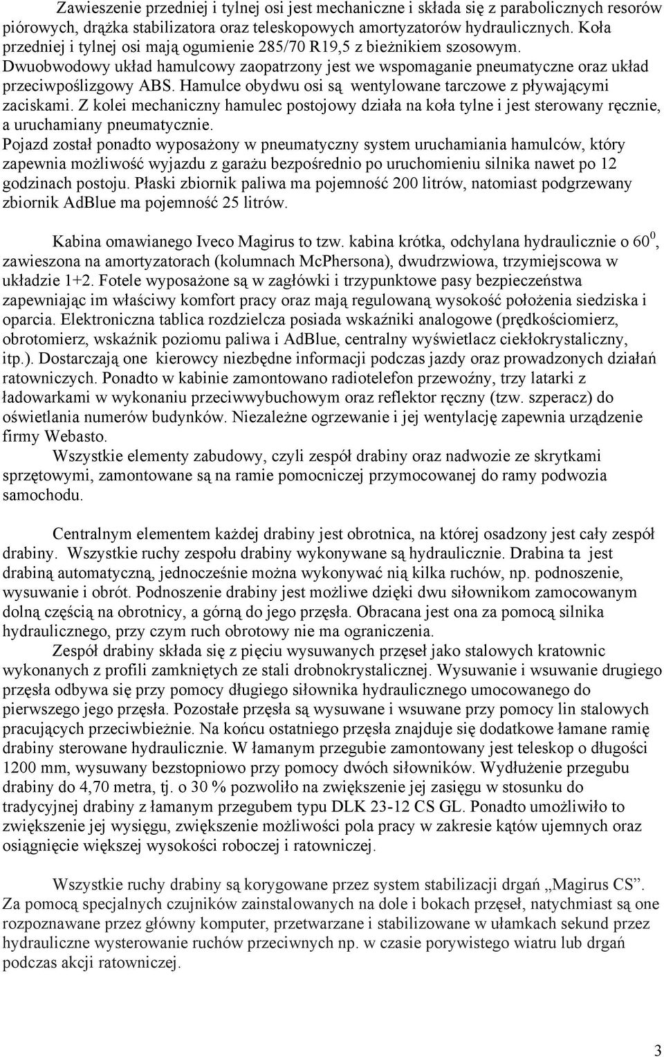 Hamulce obydwu osi są wentylowane tarczowe z pływającymi zaciskami. Z kolei mechaniczny hamulec postojowy działa na koła tylne i jest sterowany ręcznie, a uruchamiany pneumatycznie.