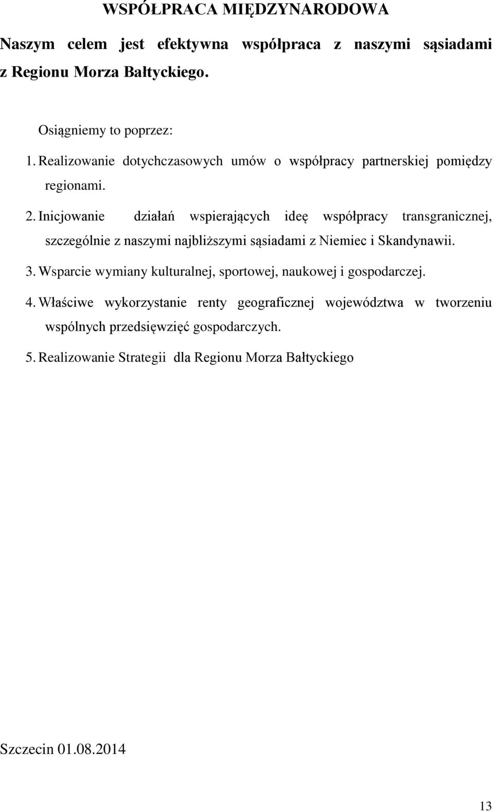 Inicjowanie działań wspierających ideę współpracy transgranicznej, szczególnie z naszymi najbliższymi sąsiadami z Niemiec i Skandynawii. 3.