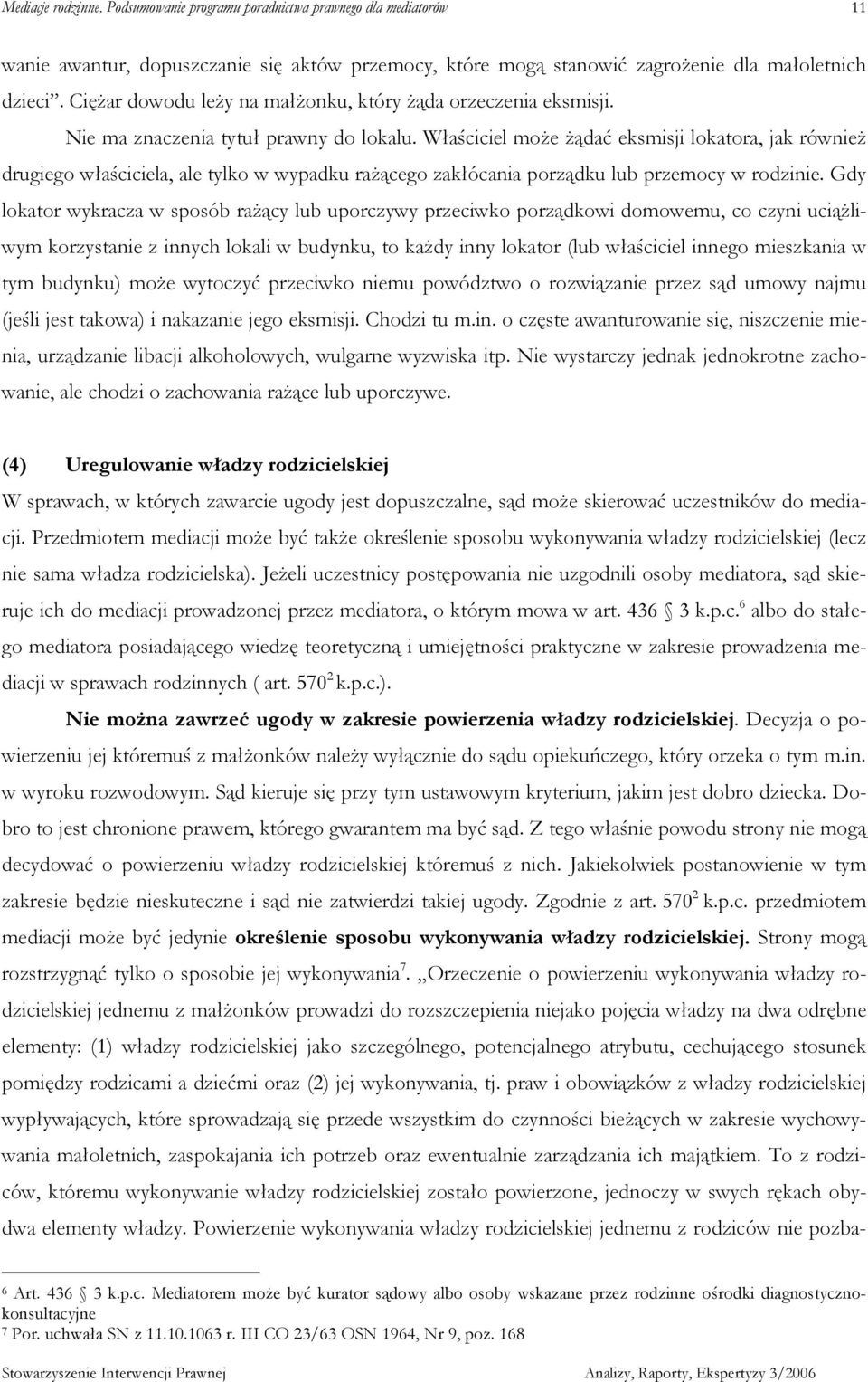 Gdy lokator wykracza w sposób raŝący lub uporczywy przeciwko porządkowi domowemu, co czyni uciąŝliwym korzystanie z innych lokali w budynku, to kaŝdy inny lokator (lub właściciel innego mieszkania w