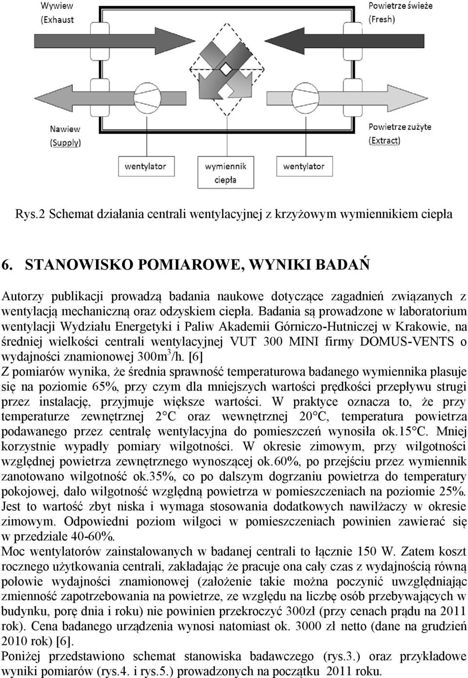 Badania są prowadzone w laboratorium wentylacji Wydziału Energetyki i Paliw Akademii Górniczo-Hutniczej w Krakowie, na średniej wielkości centrali wentylacyjnej VUT 300 MINI firmy DOMUS-VENTS o