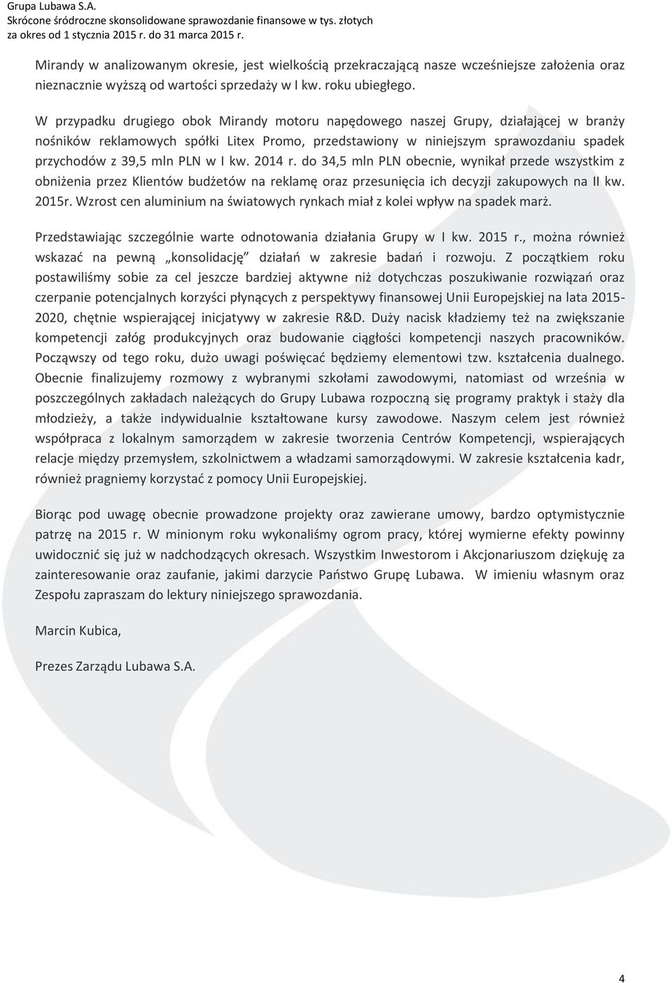 PLN w I kw. 2014 r. do 34,5 mln PLN obecnie, wynikał przede wszystkim z obniżenia przez Klientów budżetów na reklamę oraz przesunięcia ich decyzji zakupowych na II kw. 2015r.