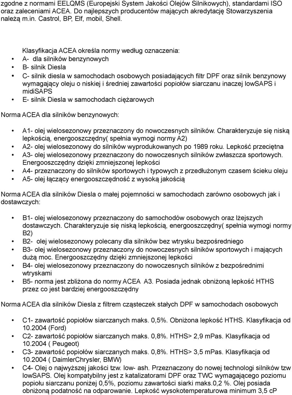 Klasyfikacja ACEA określa normy według oznaczenia: A- dla silników benzynowych B- silnik Diesla C- silnik diesla w samochodach osobowych posiadających filtr DPF oraz silnik benzynowy wymagający oleju