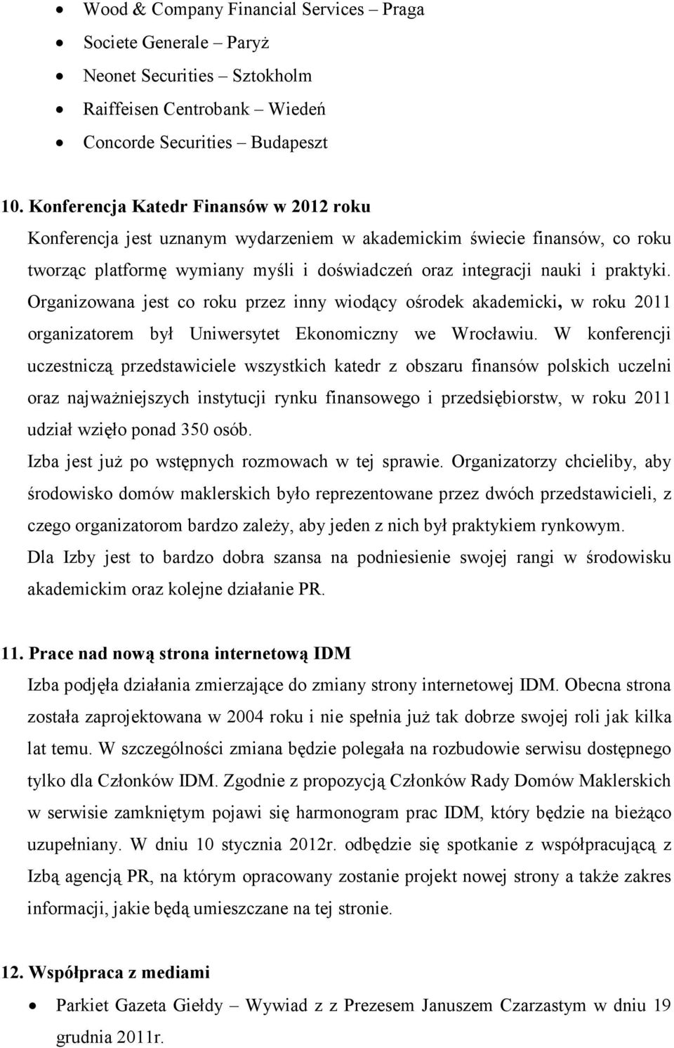 Organizowana jest co roku przez inny wiodący ośrodek akademicki, w roku 2011 organizatorem był Uniwersytet Ekonomiczny we Wrocławiu.