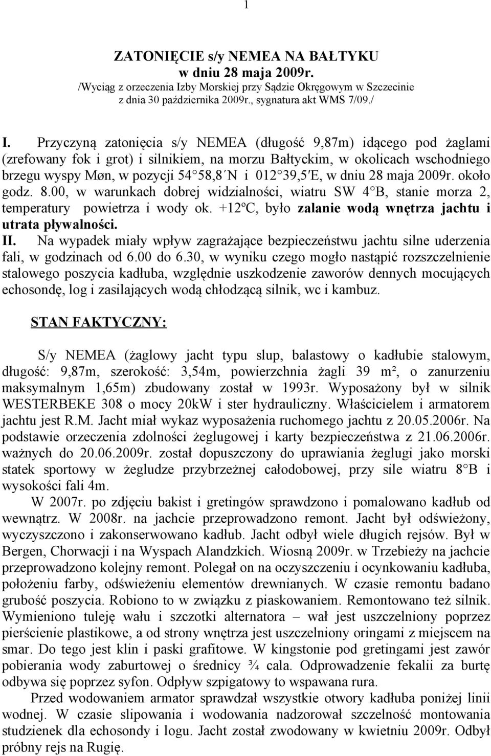 w dniu 28 maja 2009r. około godz. 8.00, w warunkach dobrej widzialności, wiatru SW 4 B, stanie morza 2, temperatury powietrza i wody ok. +12ºC, było zalanie wodą wnętrza jachtu i utrata pływalności.