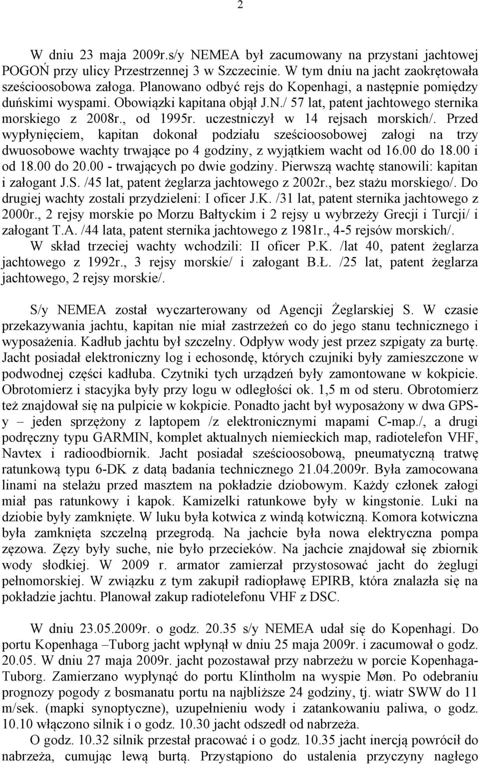 uczestniczył w 14 rejsach morskich/. Przed wypłynięciem, kapitan dokonał podziału sześcioosobowej załogi na trzy dwuosobowe wachty trwające po 4 godziny, z wyjątkiem wacht od 16.00 do 18.00 i od 18.