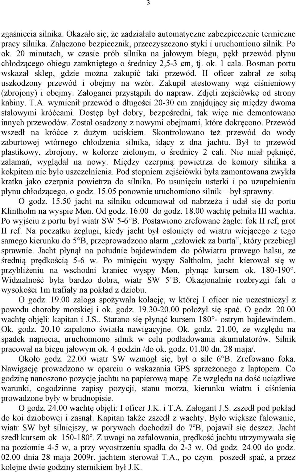 Bosman portu wskazał sklep, gdzie można zakupić taki przewód. II oficer zabrał ze sobą uszkodzony przewód i obejmy na wzór. Zakupił atestowany wąż ciśnieniowy (zbrojony) i obejmy.