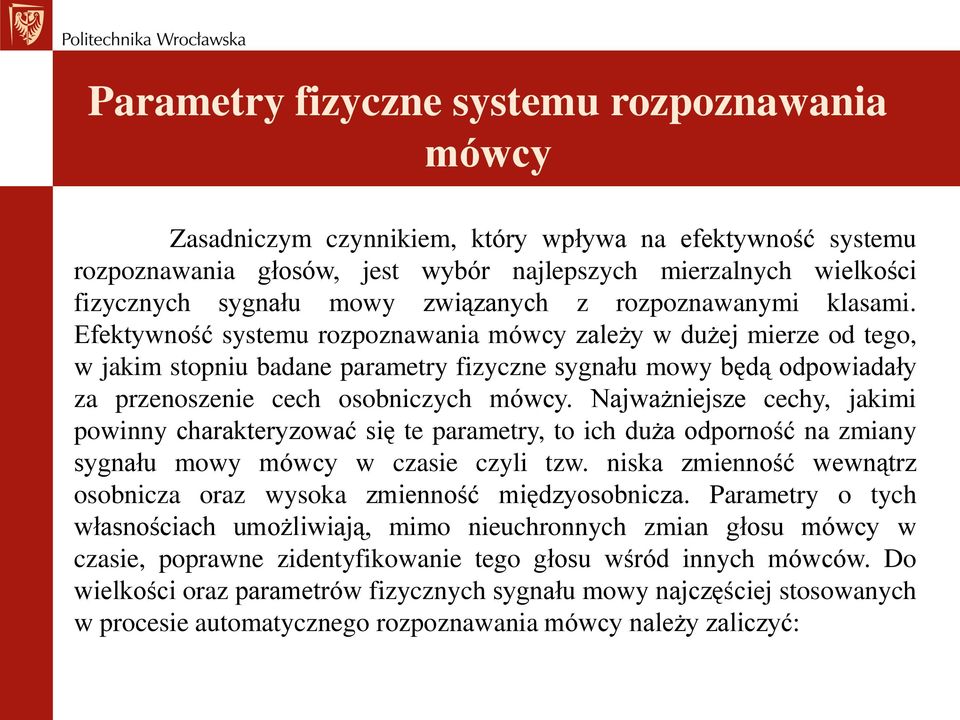 Efektywność systemu rozpoznawania mówcy zależy w dużej mierze od tego, w jakim stopniu badane parametry fizyczne sygnału mowy będą odpowiadały za przenoszenie cech osobniczych mówcy.