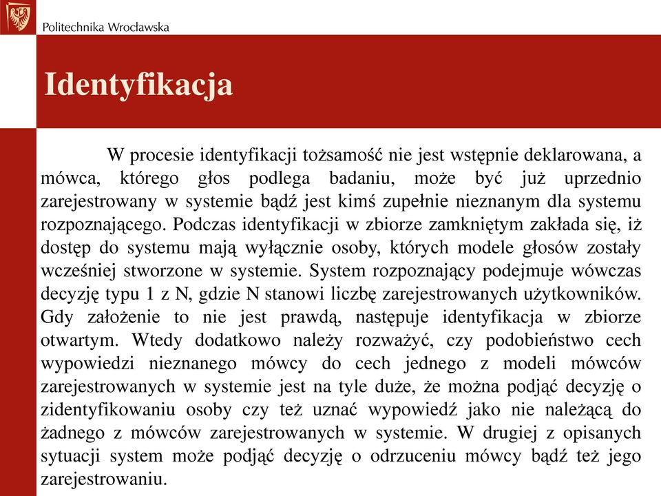 System rozpoznający podejmuje wówczas decyzję typu 1 z N, gdzie N stanowi liczbę zarejestrowanych użytkowników. Gdy założenie to nie jest prawdą, następuje identyfikacja w zbiorze otwartym.