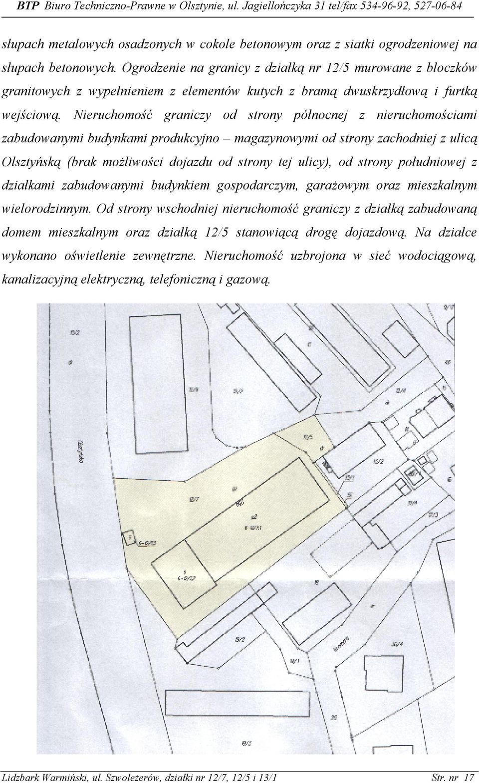 Nieruchomość graniczy od strony północnej z nieruchomościami zabudowanymi budynkami produkcyjno magazynowymi od strony zachodniej z ulicą Olsztyńską (brak moŝliwości dojazdu od strony tej ulicy), od
