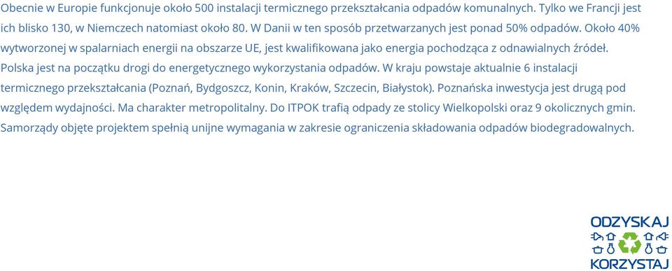 Polska jest na początku drogi do energetycznego wykorzystania odpadów. W kraju powstaje aktualnie 6 instalacji termicznego przekształcania (Poznań, Bydgoszcz, Konin, Kraków, Szczecin, Białystok).