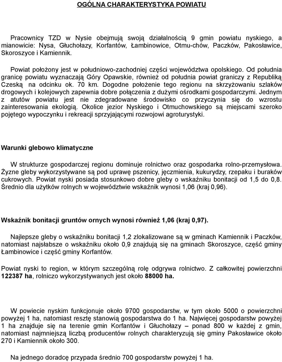 Od południa granicę powiatu wyznaczają Góry Opawskie, również od południa powiat graniczy z Republiką Czeską na odcinku ok. 70 km.
