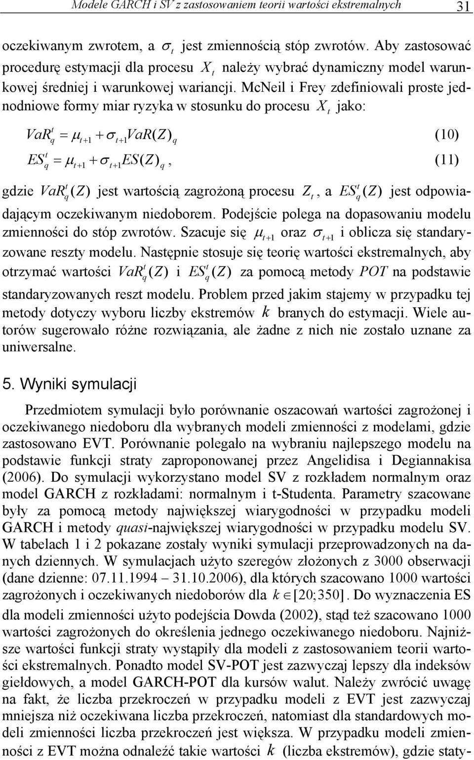 McNeil i Frey zdefiniowali prose jednodniowe formy miar ryzyka w sosnk do proces jako: VaR ES = µ + 1 + σ + 1 VaR( Z) q q X (10) = µ + 1 + σ + 1 ES( Z ) q (11) q gdzie VaRq ( Z) jes warością