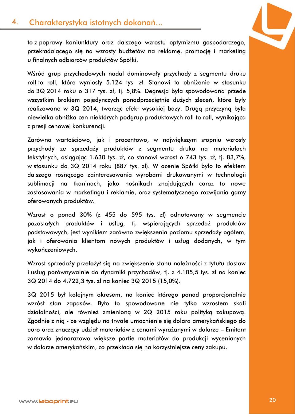 Wśród grup przychodowych nadal dominowały przychody z segmentu druku roll to roll, które wyniosły 5.124 tys. zł. Stanowi to obniżenie w stosunku do 3Q 2014 roku o 317 tys. zł, tj. 5,8%.