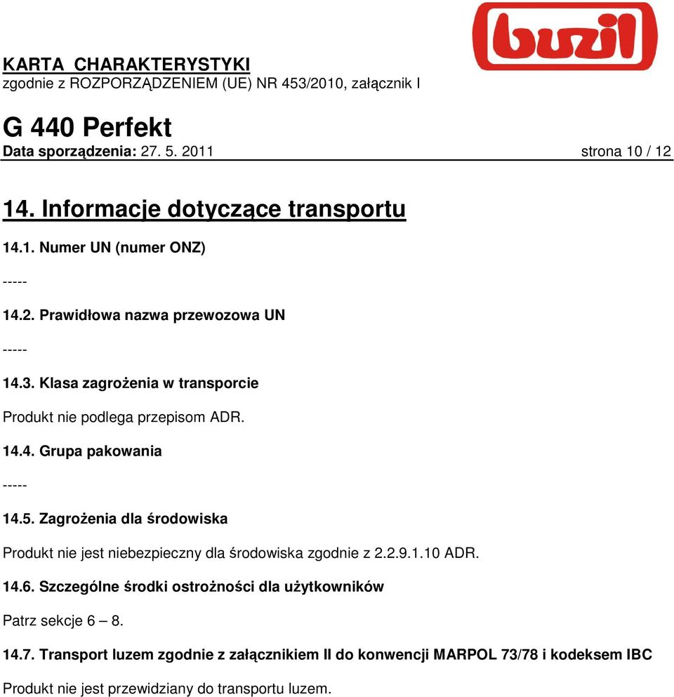 ZagroŜenia dla środowiska Produkt nie jest niebezpieczny dla środowiska zgodnie z 2.2.9.1.10 ADR. 14.6.