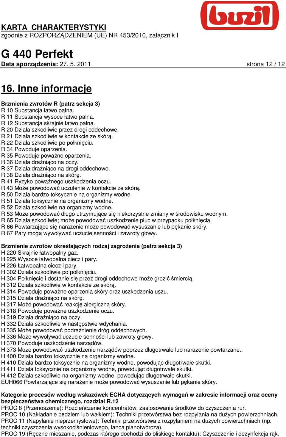 R 35 Powoduje powaŝne oparzenia. R 36 Działa draŝniąco na oczy. R 37 Działa draŝniąco na drogi oddechowe. R 38 Działa draŝniąco na skórę. R 41 Ryzyko powaŝnego uszkodzenia oczu.