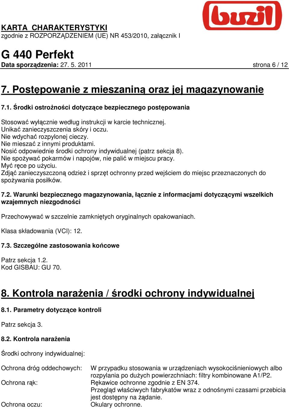 Nie spoŝywać pokarmów i napojów, nie palić w miejscu pracy. Myć ręce po uŝyciu. Zdjąć zanieczyszczoną odzieŝ i sprzęt ochronny przed wejściem do miejsc przeznaczonych do spoŝywania posiłków. 7.2.