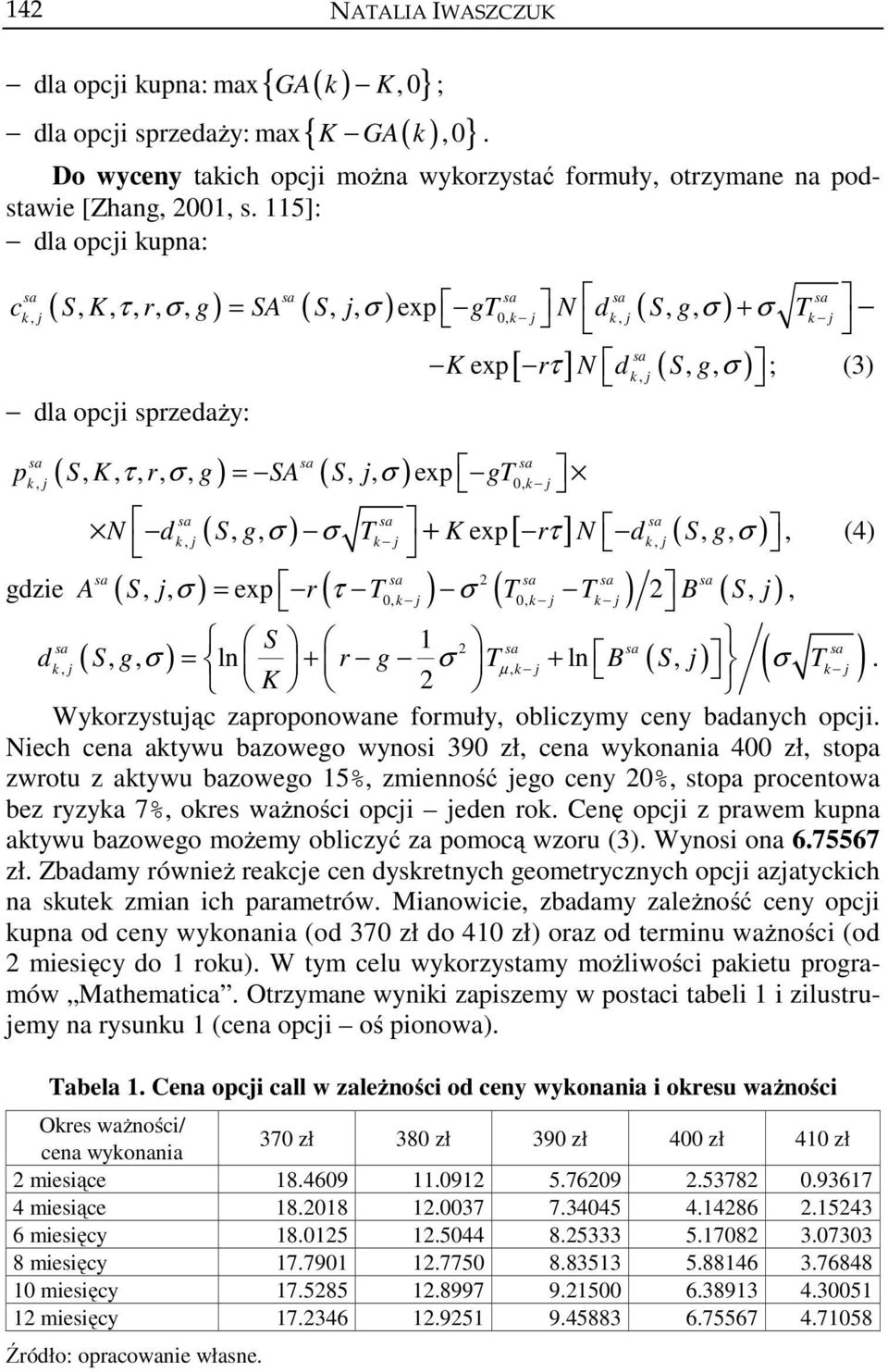 SA S, j, σ exp gt k, j 0, k j N dk, j ( S, g, σ ) σ T k j + K exp [ rτ ] N dk, j ( S, g, σ ), (4) gdzie A ( S, j, σ ) = exp r ( τ T ) σ 0, ( T T 0, ) B ( S, j k j k j k j ), S 1 d, ( S, g, σ ) = ln r