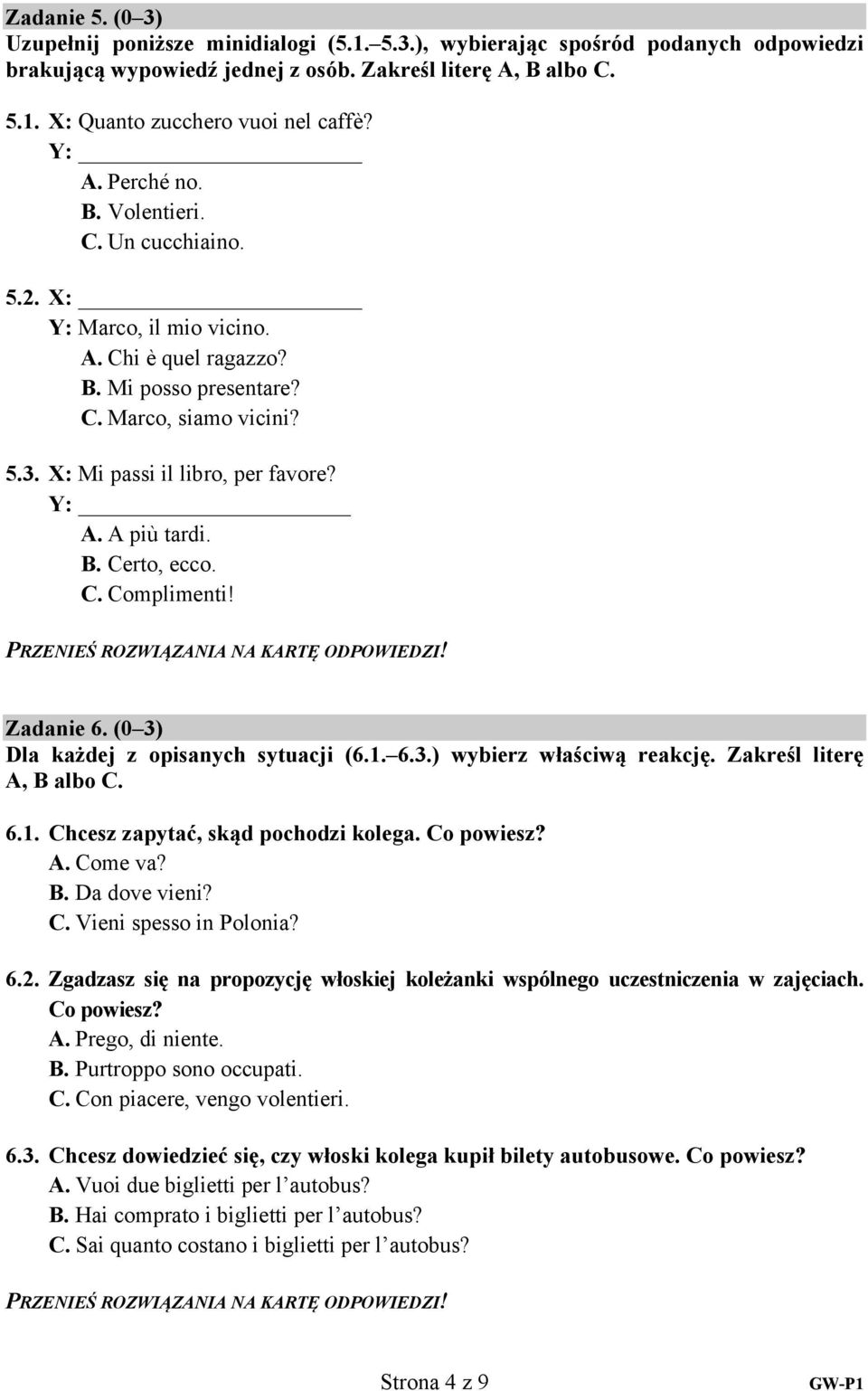 A più tardi. B. Certo, ecco. C. Complimenti! Zadanie 6. (0 3) Dla każdej z opisanych sytuacji (6.1. 6.3.) wybierz właściwą reakcję. Zakreśl literę A, B albo C. 6.1. Chcesz zapytać, skąd pochodzi kolega.