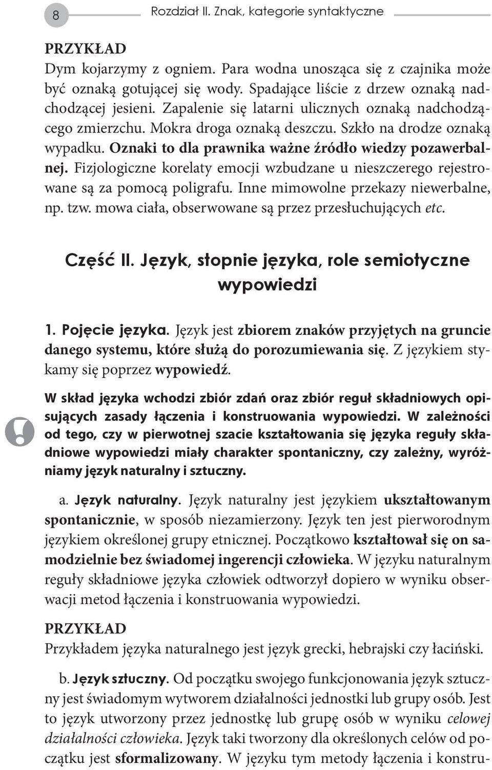 Fizjologiczne korelaty emocji wzbudzane u nieszczerego rejestrowane są za pomocą poligrafu. Inne mimowolne przekazy niewerbalne, np. tzw. mowa ciała, obserwowane są przez przesłuchujących etc.