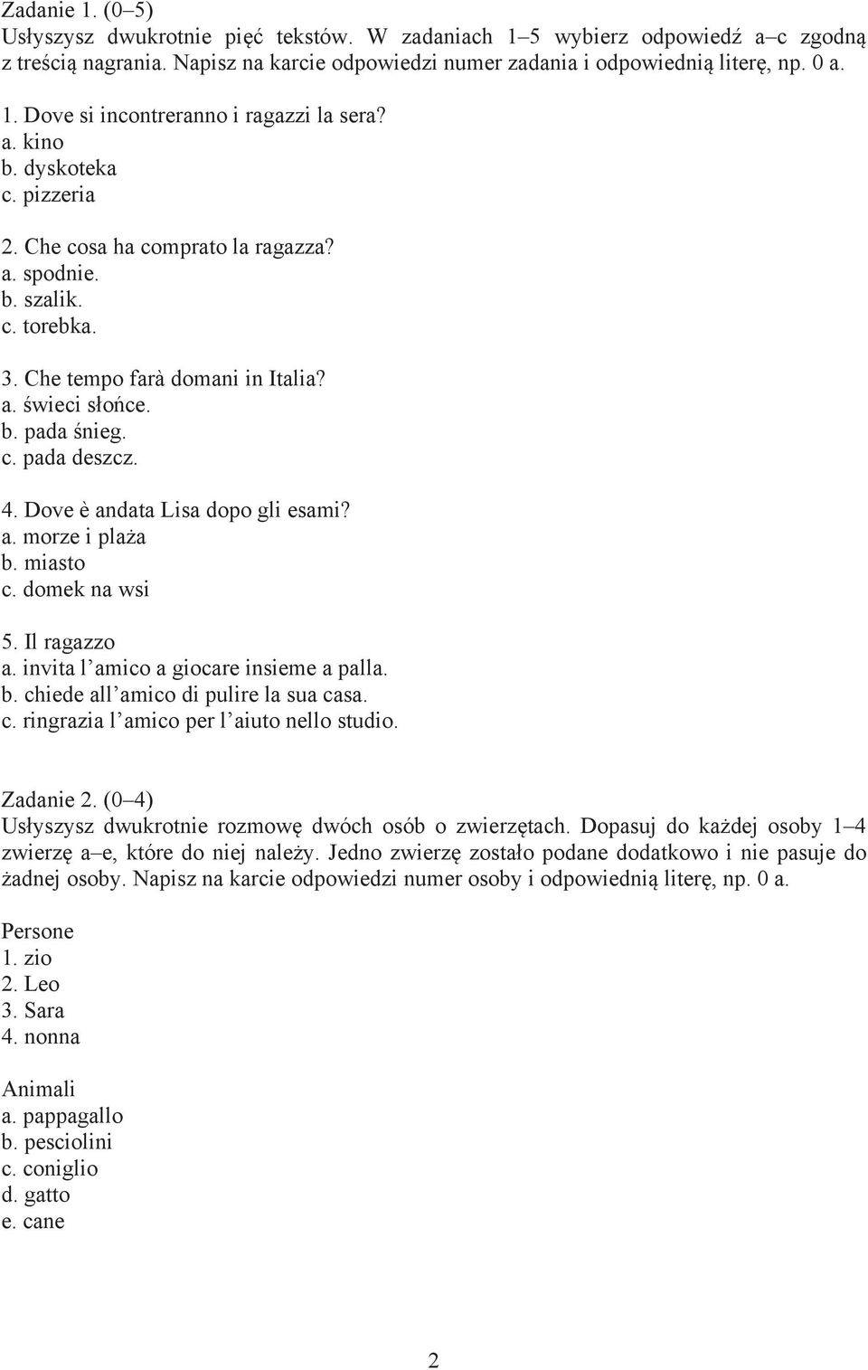 Dove è andata Lisa dopo gli esami? a. morze i pla a b. miasto c. domek na wsi 5. Il ragazzo a. invita l amico a giocare insieme a palla. b. chiede all amico di pulire la sua casa. c. ringrazia l amico per l aiuto nello studio.