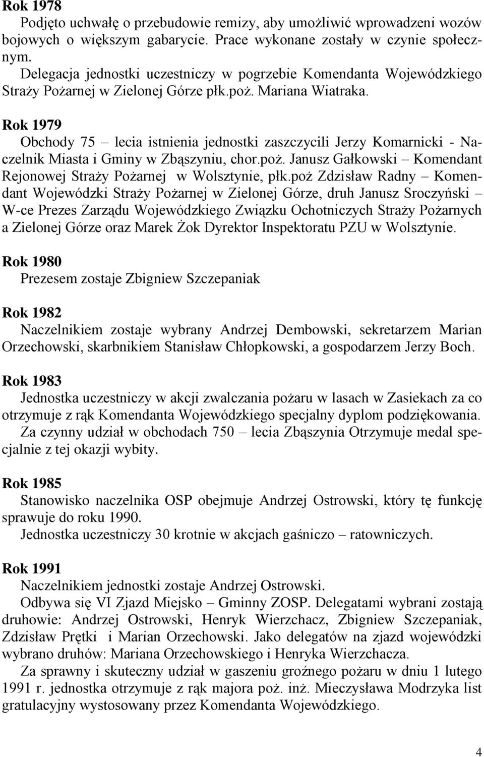 Rok 1979 Obchody 75 lecia istnienia jednostki zaszczycili Jerzy Komarnicki - Naczelnik Miasta i Gminy w Zbąszyniu, chor.poż. Janusz Gałkowski Komendant Rejonowej Straży Pożarnej w Wolsztynie, płk.