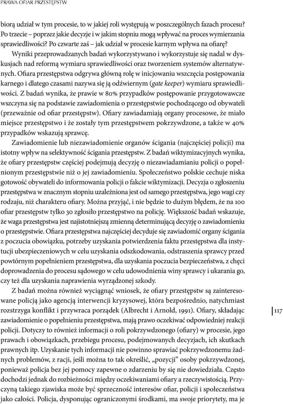 Wyniki przeprowadzanych badań wykorzystywano i wykorzystuje się nadal w dyskusjach nad reformą wymiaru sprawiedliwości oraz tworzeniem systemów alternatywnych.