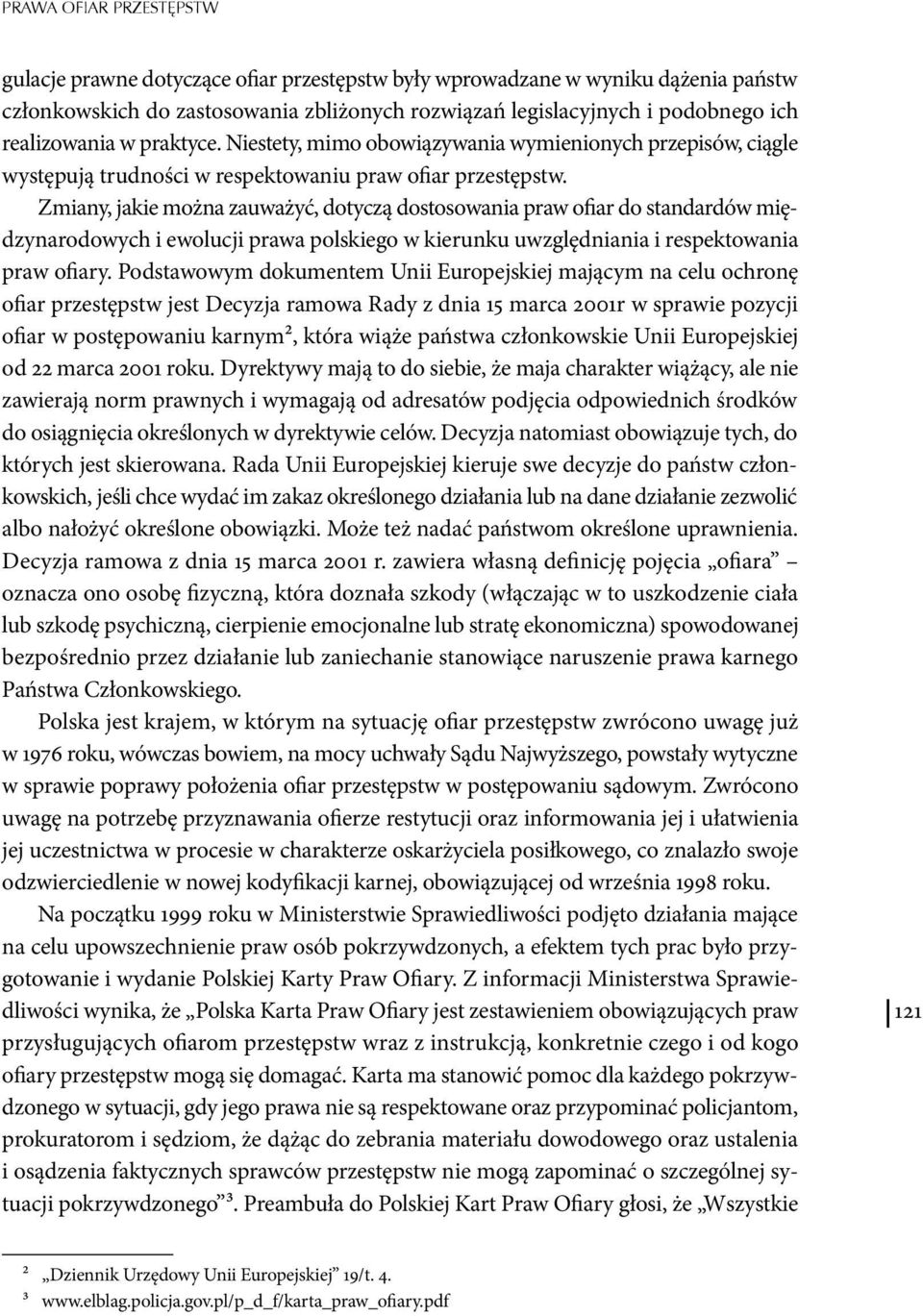 Zmiany, jakie można zauważyć, dotyczą dostosowania praw ofiar do standardów międzynarodowych i ewolucji prawa polskiego w kierunku uwzględniania i respektowania praw ofiary.