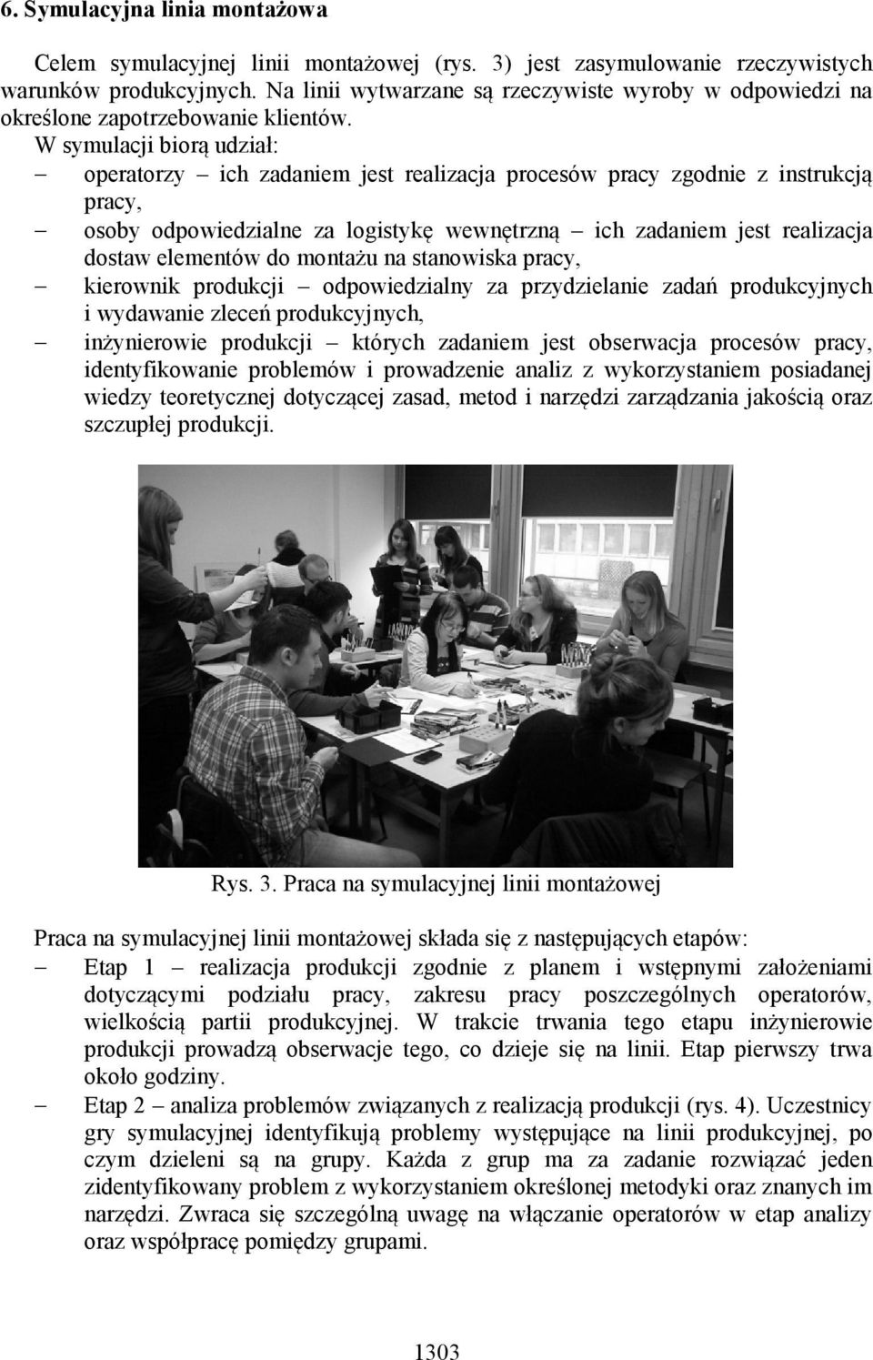 W symulacji biorą udział: operatorzy ich zadaniem jest realizacja procesów pracy zgodnie z instrukcją pracy, osoby odpowiedzialne za logistykę wewnętrzną ich zadaniem jest realizacja dostaw elementów