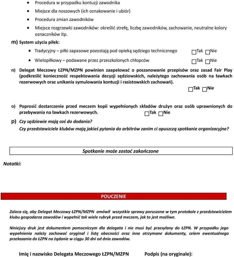 m) System użycia piłek: Tradycyjny piłki zapasowe pozostają pod opieką sędziego technicznego Tak Nie Wielopiłkowy podawane przez przeszkolonych chłopców Tak Nie n) Delegat Meczowy ŁZPN/MZPN powinien