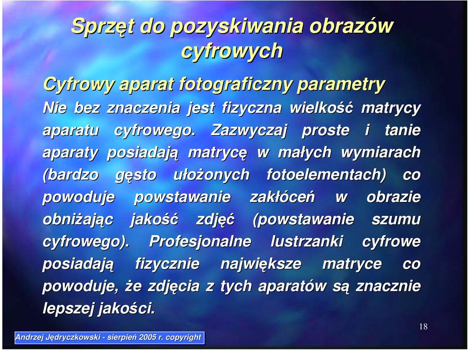 Zazwyczaj proste i tanie aparaty posiadają matrycę w małych wymiarach (bardzo gęsto ułożonych fotoelementach) co powoduje