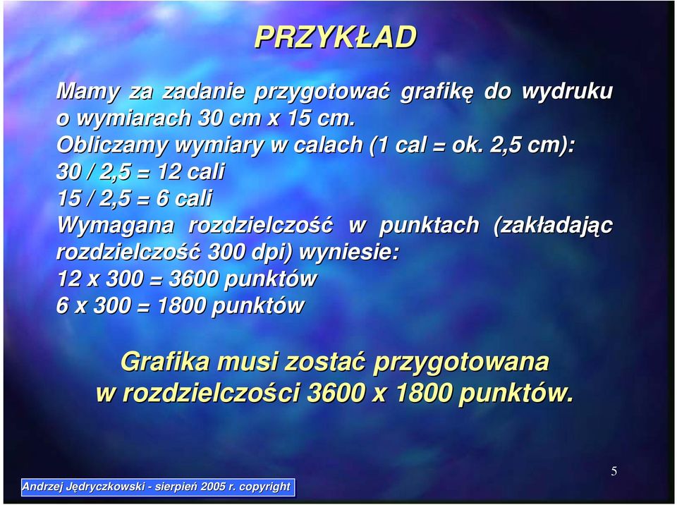 2,5 cm): 30 / 2,5 = 12 cali 15 / 2,5 = 6 cali Wymagana rozdzielczość w punktach (zakładając